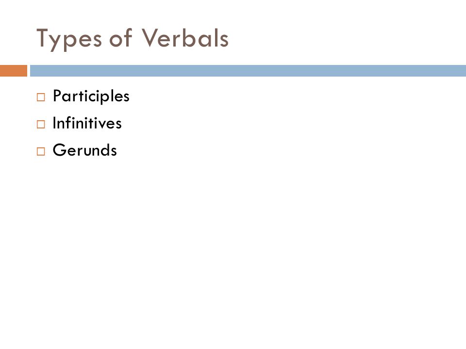 Types of Verbals  Participles  Infinitives  Gerunds