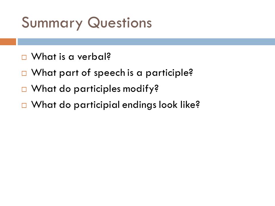 Summary Questions  What is a verbal.  What part of speech is a participle.