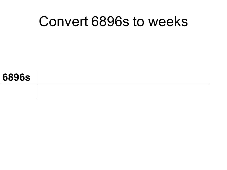 Convert 6896s to weeks 6896s