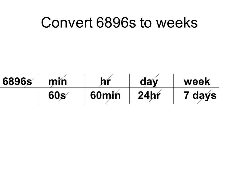 Convert 6896s to weeks 6896s 60s min 60min hr 24hr day 7 days week