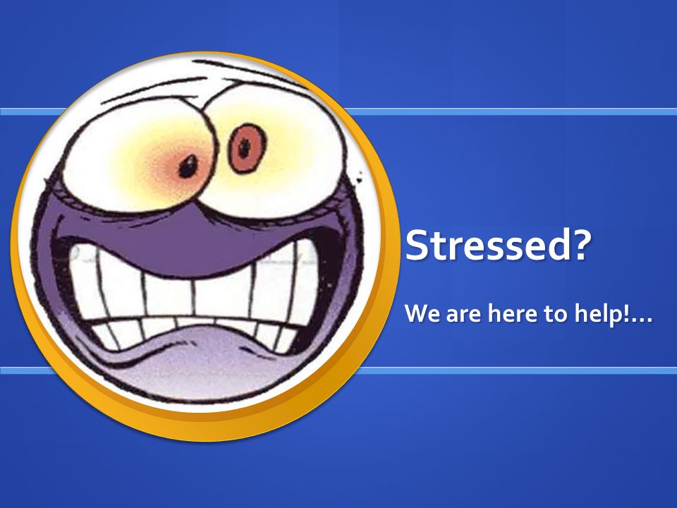 Stressed We are here to help!...