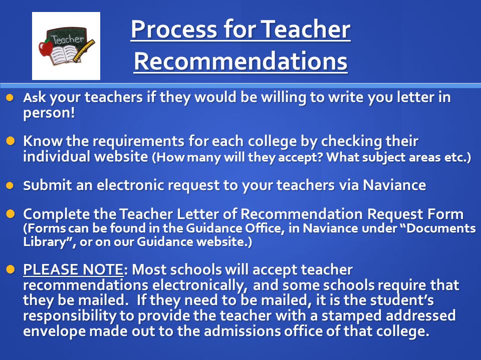 Process for Teacher Recommendations As k your teachers if they would be willing to write you letter in person.
