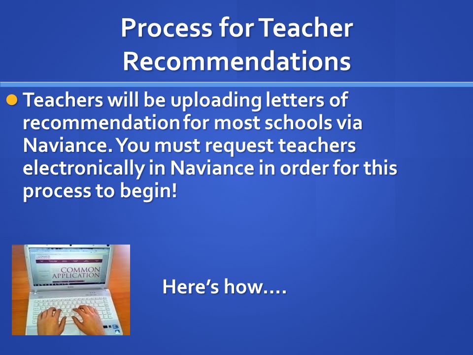 Process for Teacher Recommendations Teachers will be uploading letters of recommendation for most schools via Naviance.