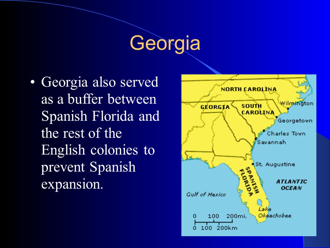 Georgia Georgia also served as a buffer between Spanish Florida and the rest of the English colonies to prevent Spanish expansion.