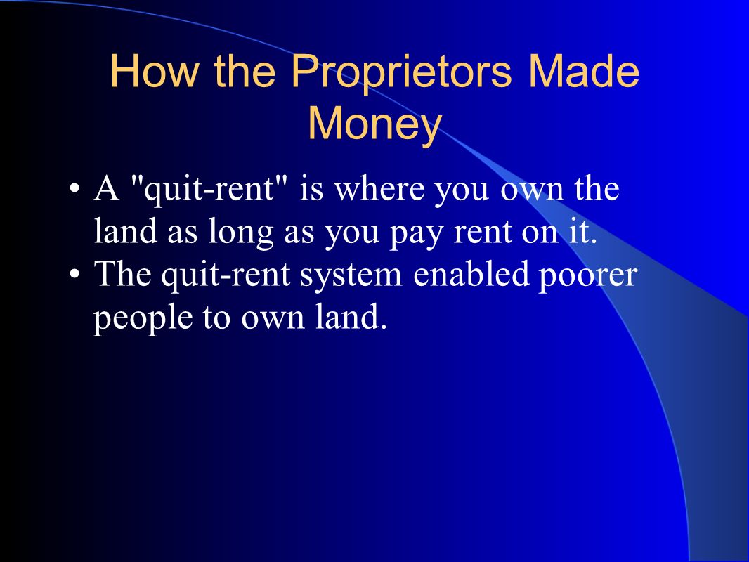 How the Proprietors Made Money A quit-rent is where you own the land as long as you pay rent on it.