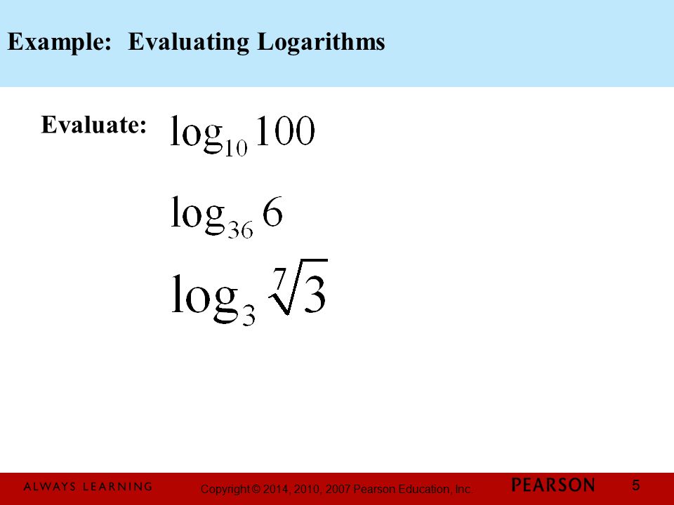 Copyright © 2014, 2010, 2007 Pearson Education, Inc. 5 Example: Evaluating Logarithms Evaluate: