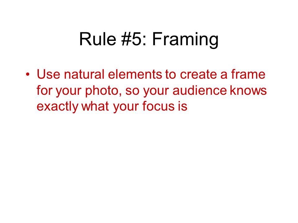 Rule #5: Framing Use natural elements to create a frame for your photo, so your audience knows exactly what your focus is