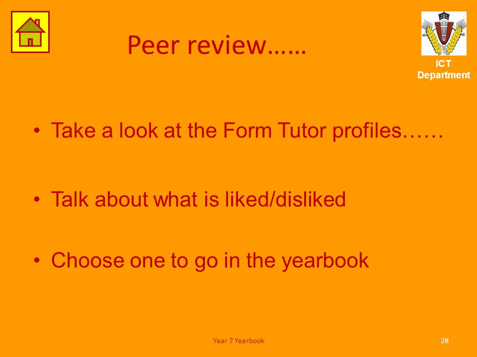ICT Department Peer review…… Take a look at the Form Tutor profiles…… Talk about what is liked/disliked Choose one to go in the yearbook 28Year 7 Yearbook