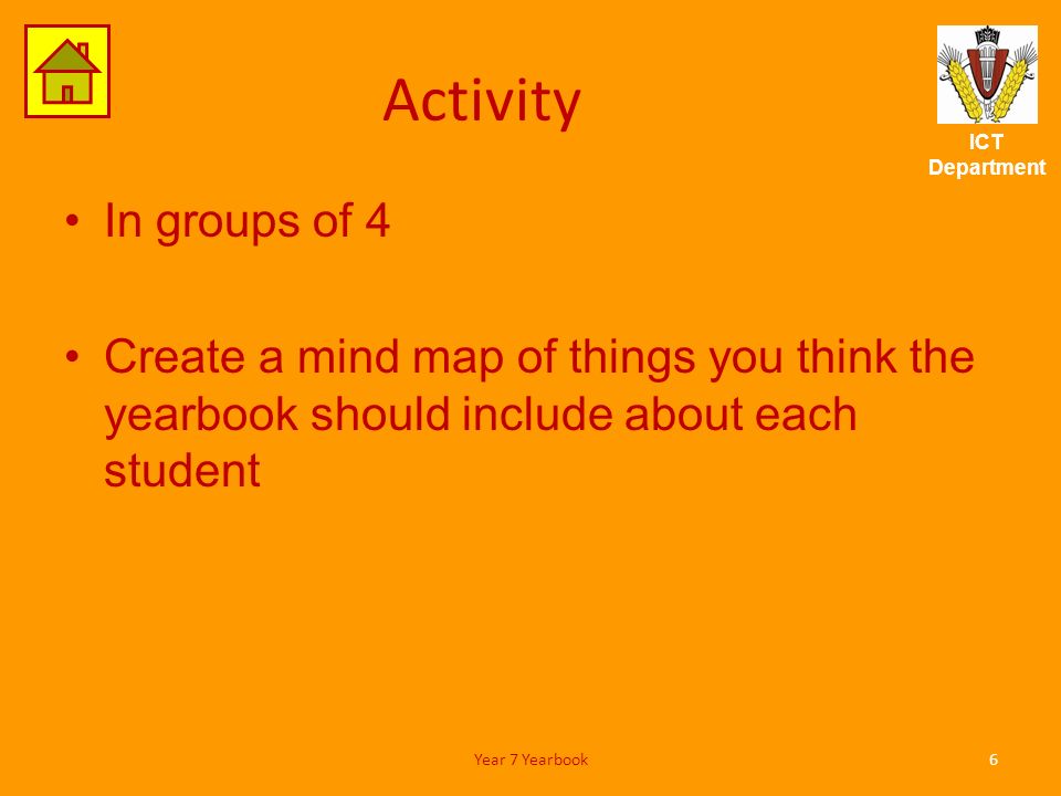 ICT Department Activity In groups of 4 Create a mind map of things you think the yearbook should include about each student 6Year 7 Yearbook