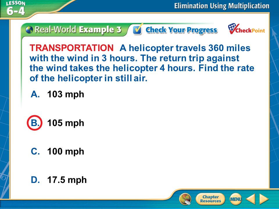 A.A B.B C.C D.D Example 3 A.103 mph B.105 mph C.100 mph D.17.5 mph TRANSPORTATION A helicopter travels 360 miles with the wind in 3 hours.