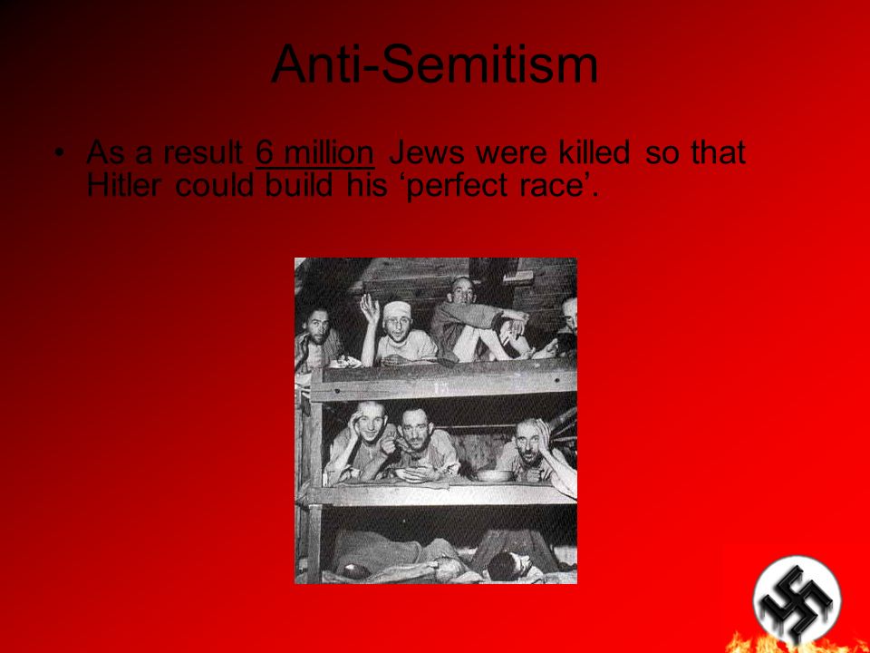 Anti-Semitism As a result 6 million Jews were killed so that Hitler could build his ‘perfect race’.