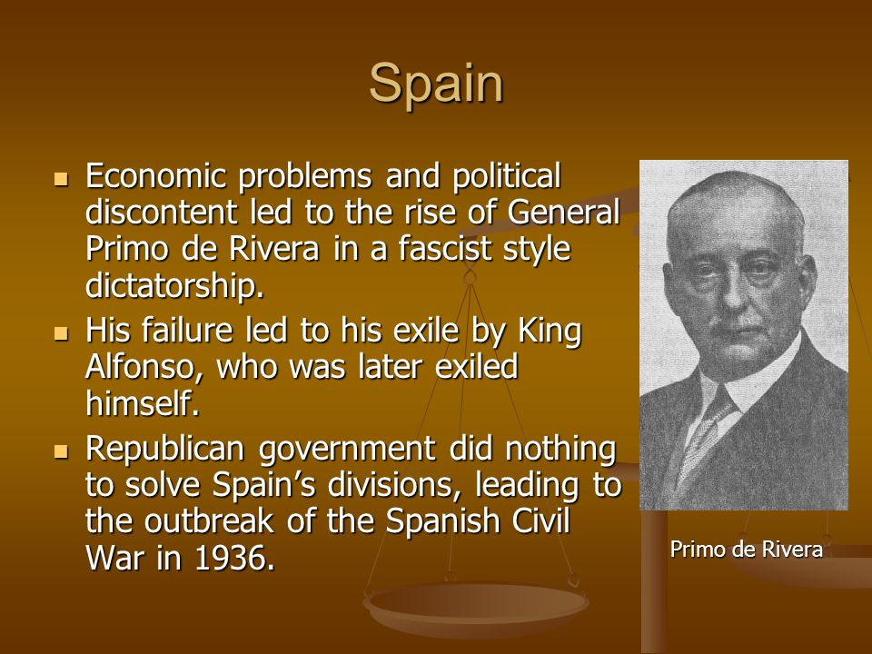 Spain Economic problems and political discontent led to the rise of General Primo de Rivera in a fascist style dictatorship.