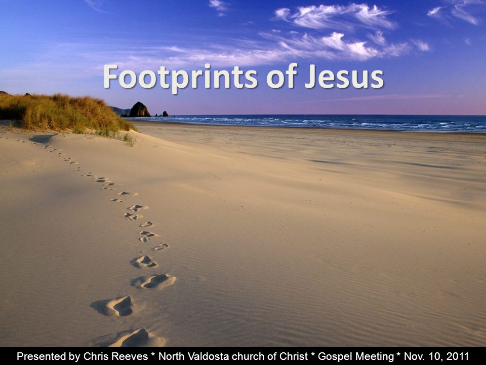 Footprints of Jesus Presented by Chris Reeves * North Valdosta church of Christ * Gospel Meeting * Nov.