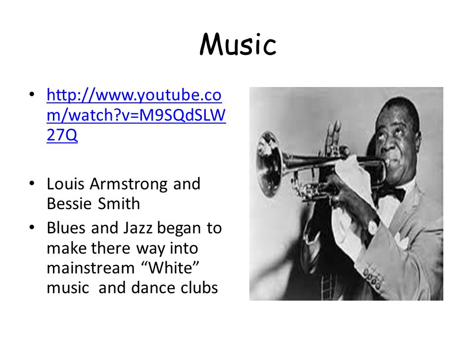 Music   m/watch v=M9SQdSLW 27Q   m/watch v=M9SQdSLW 27Q Louis Armstrong and Bessie Smith Blues and Jazz began to make there way into mainstream White music and dance clubs