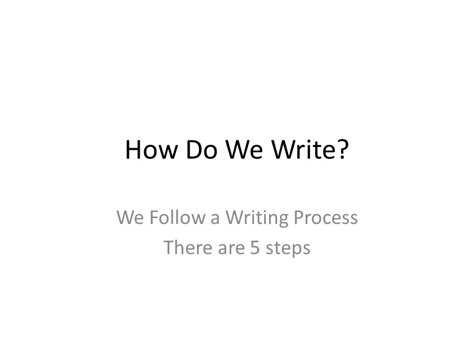 How Do We Write We Follow a Writing Process There are 5 steps