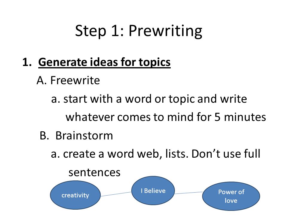 Step 1: Prewriting 1.Generate ideas for topics A. Freewrite a.