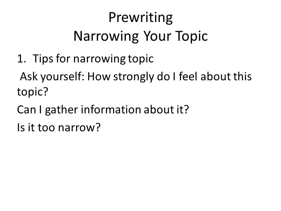 Prewriting Narrowing Your Topic 1.Tips for narrowing topic Ask yourself: How strongly do I feel about this topic.