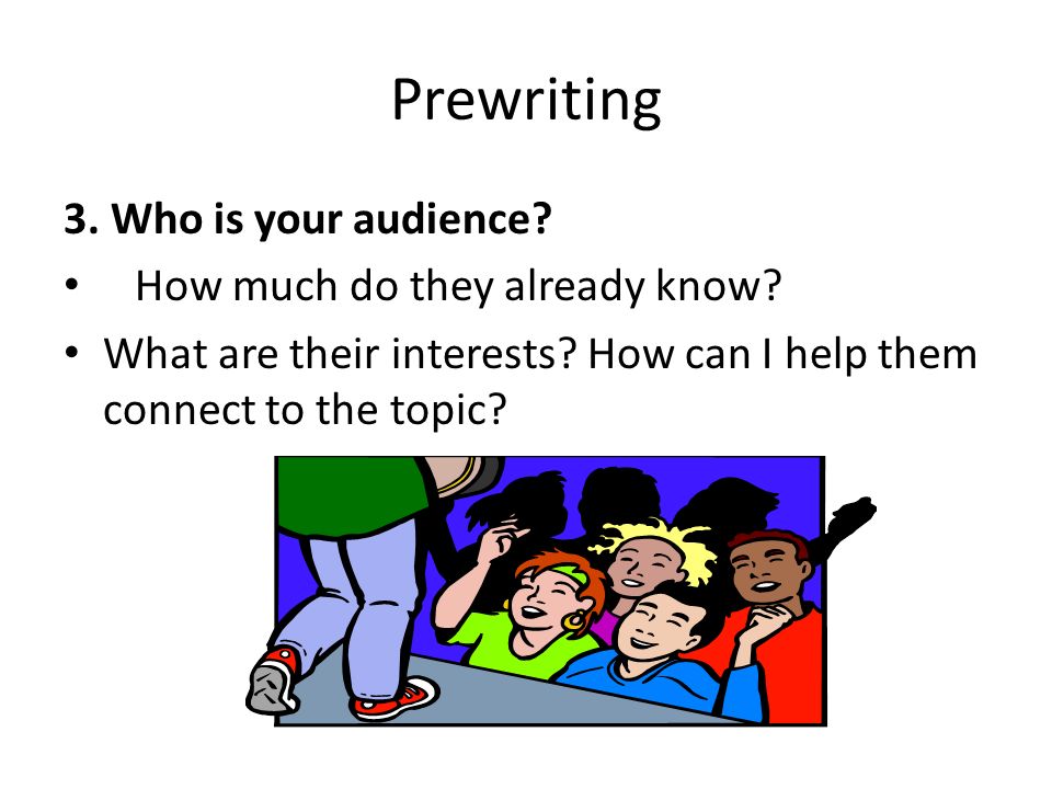 Prewriting 3. Who is your audience. How much do they already know.