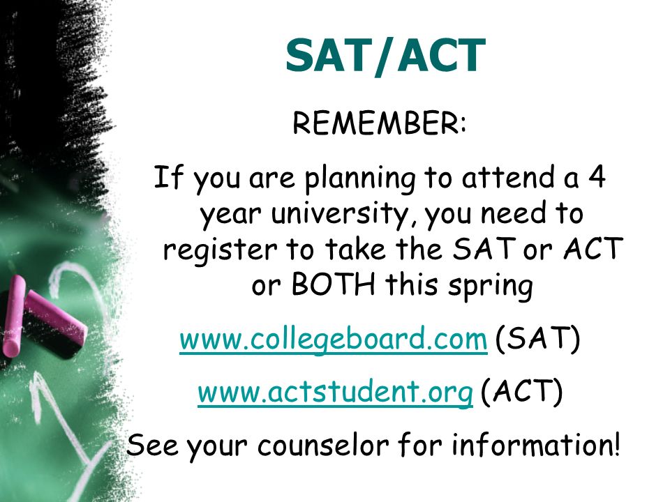 SAT/ACT REMEMBER: If you are planning to attend a 4 year university, you need to register to take the SAT or ACT or BOTH this spring   (SAT)   (ACT) See your counselor for information!