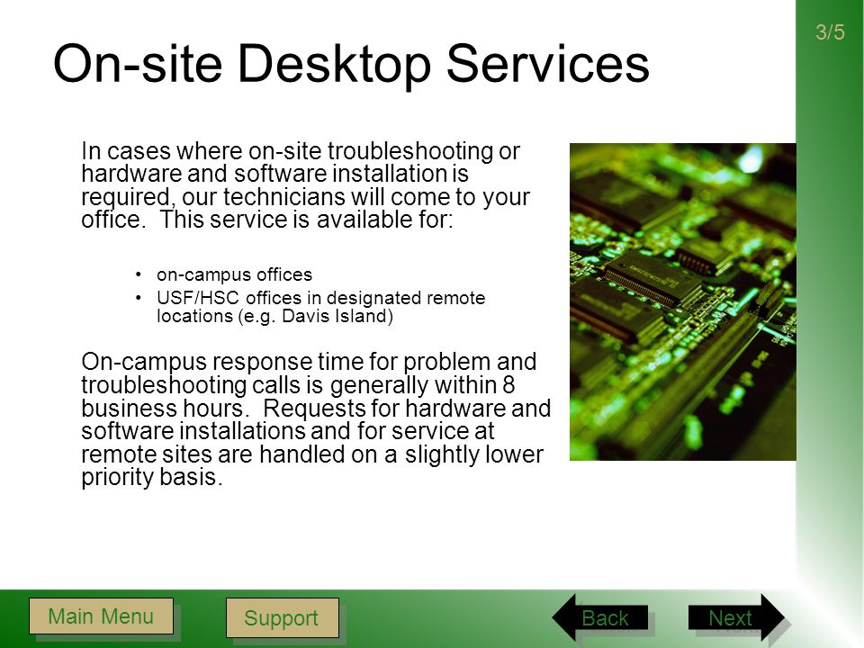On-site Desktop Services In cases where on-site troubleshooting or hardware and software installation is required, our technicians will come to your office.