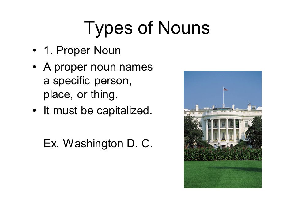 Types of Nouns 1. Proper Noun A proper noun names a specific person, place, or thing.