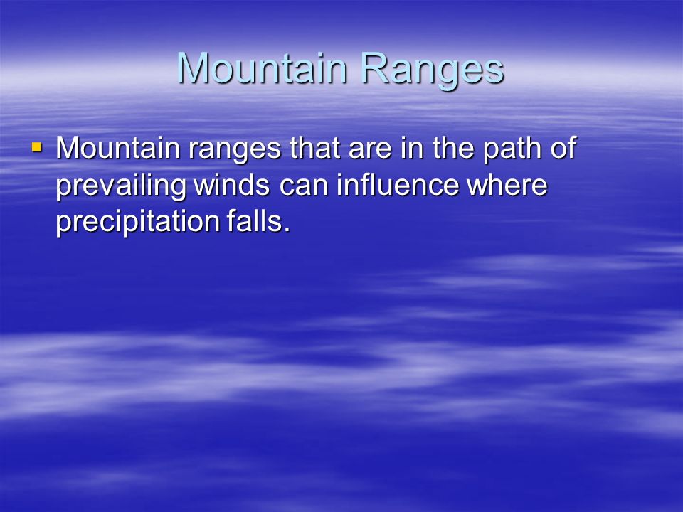 Mountain Ranges  Mountain ranges that are in the path of prevailing winds can influence where precipitation falls.