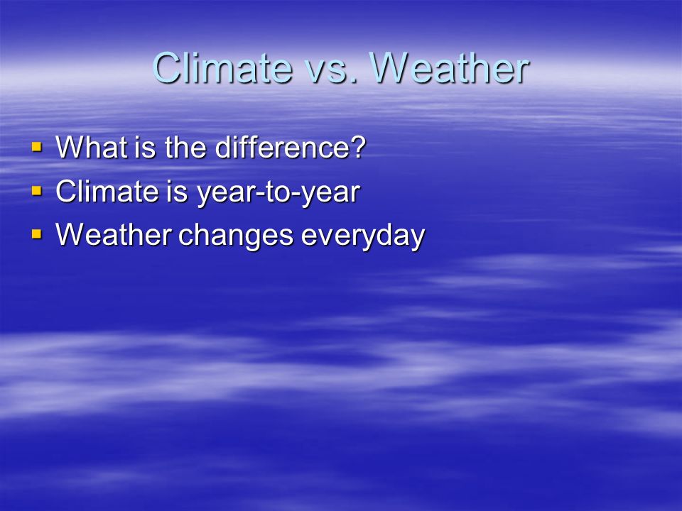 Climate vs. Weather  What is the difference  Climate is year-to-year  Weather changes everyday