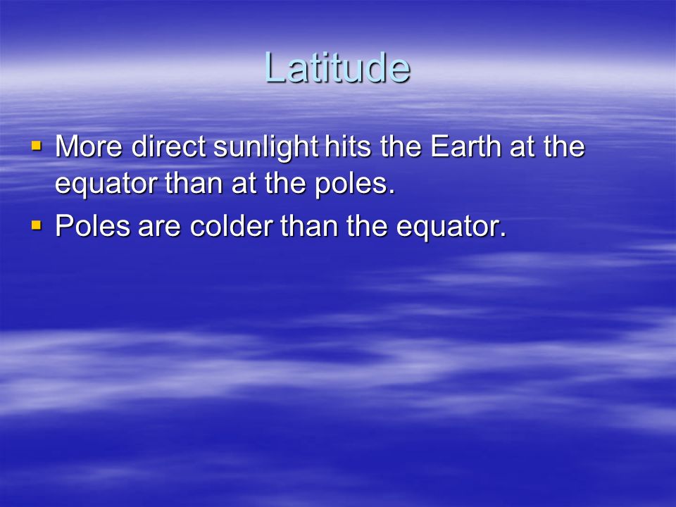 Latitude  More direct sunlight hits the Earth at the equator than at the poles.