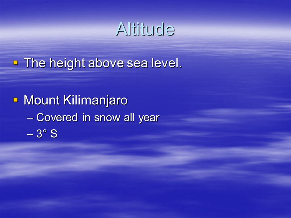 Altitude  The height above sea level.  Mount Kilimanjaro –Covered in snow all year –3° S