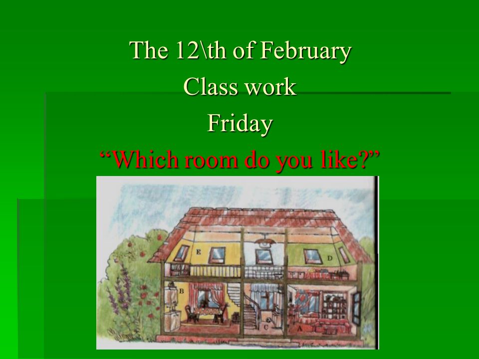 The 12\th of February Class work Friday Which room do you like