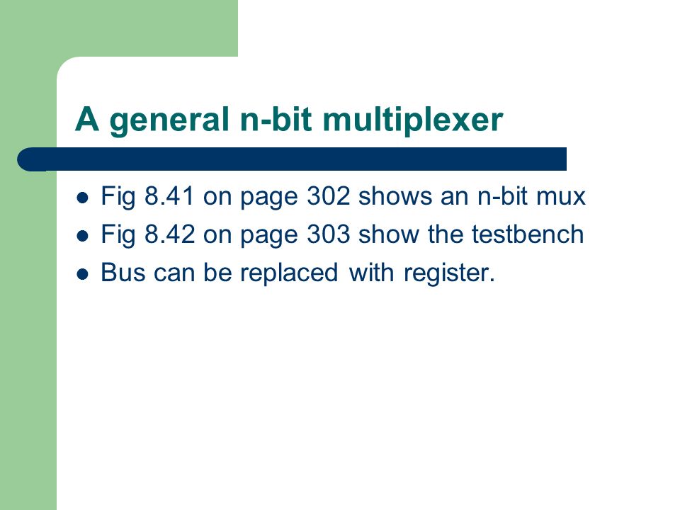 A general n-bit multiplexer Fig 8.41 on page 302 shows an n-bit mux Fig 8.42 on page 303 show the testbench Bus can be replaced with register.