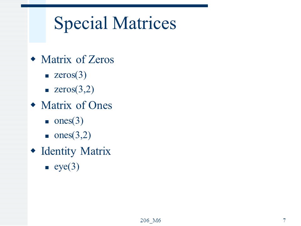 206_M67 Special Matrices  Matrix of Zeros zeros(3) zeros(3,2)  Matrix of Ones ones(3) ones(3,2)  Identity Matrix eye(3)