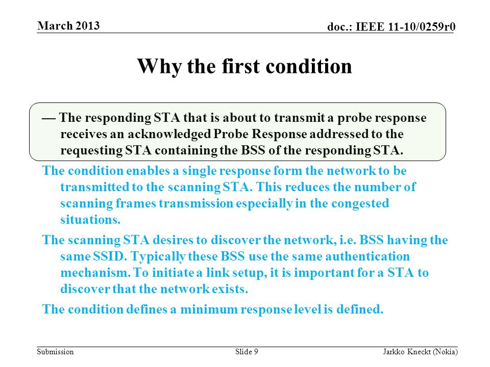 Submission doc.: IEEE 11-10/0259r0 Why the first condition Slide 9Jarkko Kneckt (Nokia) March 2013 — The responding STA that is about to transmit a probe response receives an acknowledged Probe Response addressed to the requesting STA containing the BSS of the responding STA.