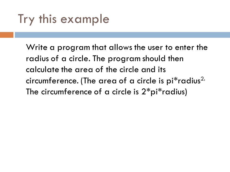 Try this example Write a program that allows the user to enter the radius of a circle.