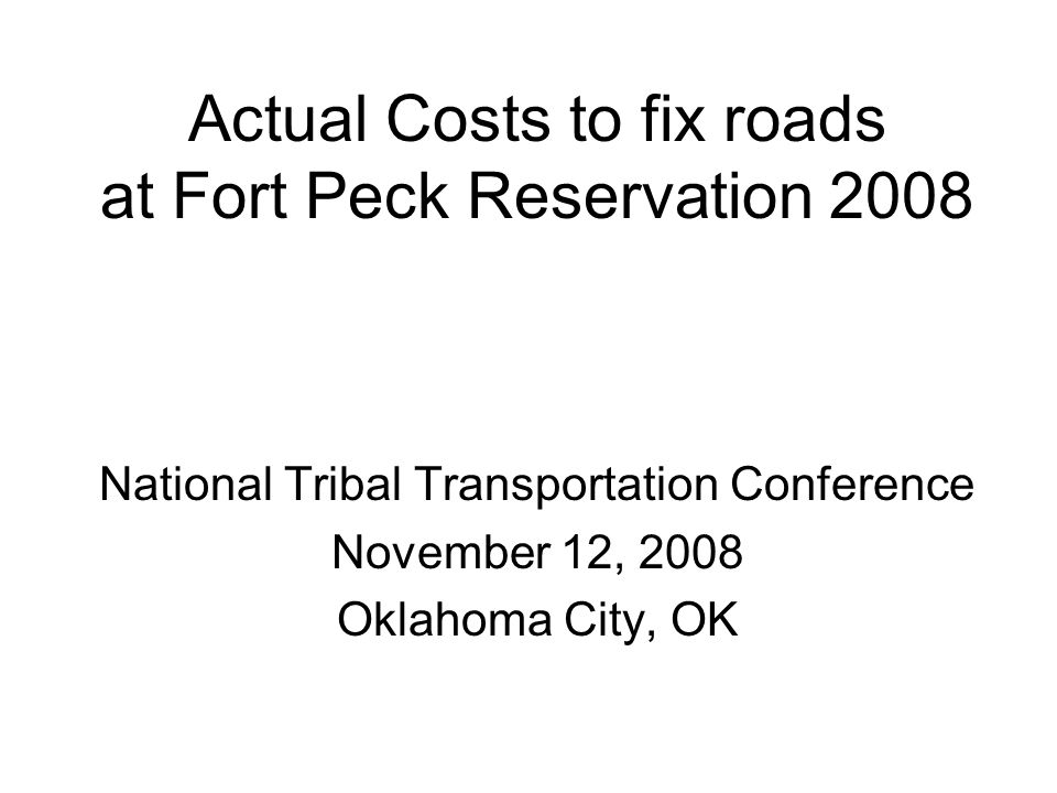 Actual Costs to fix roads at Fort Peck Reservation 2008 National Tribal Transportation Conference November 12, 2008 Oklahoma City, OK