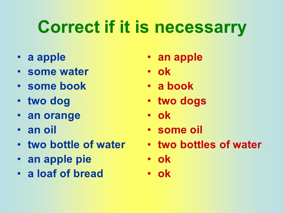 Correct if it is necessarry a apple some water some book two dog an orange an oil two bottle of water an apple pie a loaf of bread an apple ok a book two dogs ok some oil two bottles of water ok