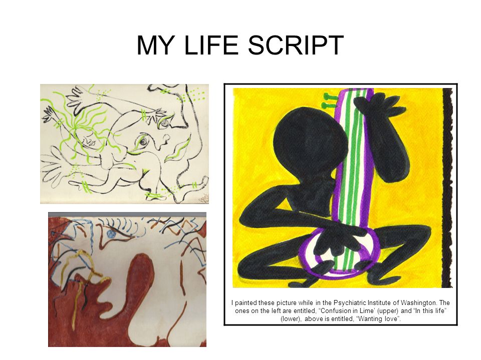 MY LIFE SCRIPT I painted these picture while in the Psychiatric Institute of Washington.