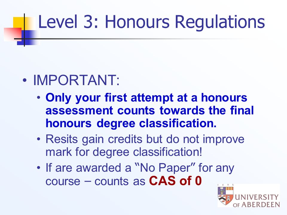 Level 3: Honours Regulations IMPORTANT: Only your first attempt at a honours assessment counts towards the final honours degree classification.