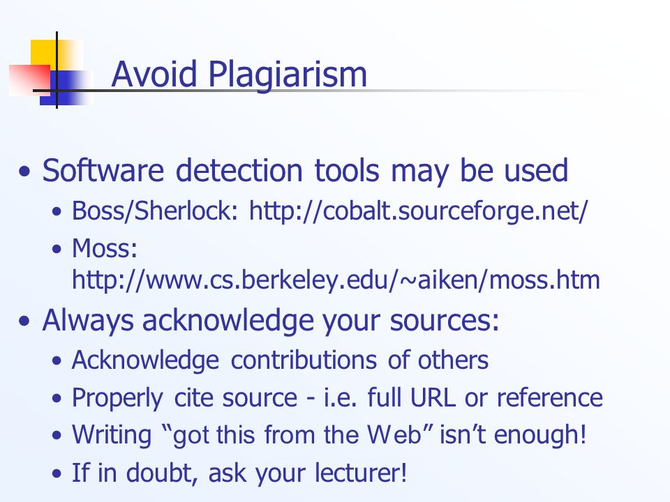Software detection tools may be used Boss/Sherlock:   Moss:   Always acknowledge your sources: Acknowledge contributions of others Properly cite source - i.e.
