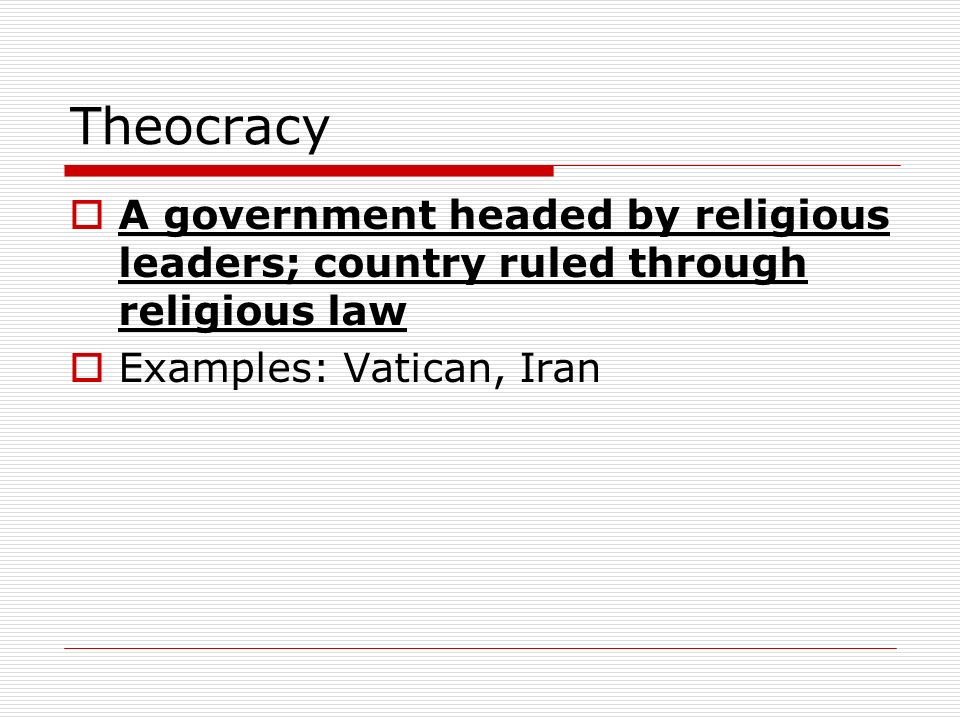 Theocracy  A government headed by religious leaders; country ruled through religious law  Examples: Vatican, Iran