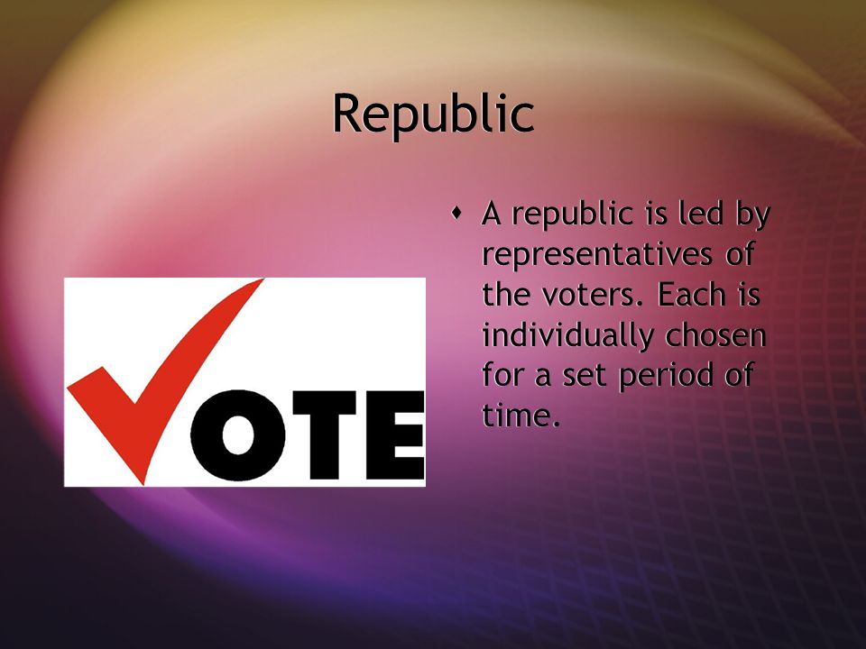 Republic  A republic is led by representatives of the voters.