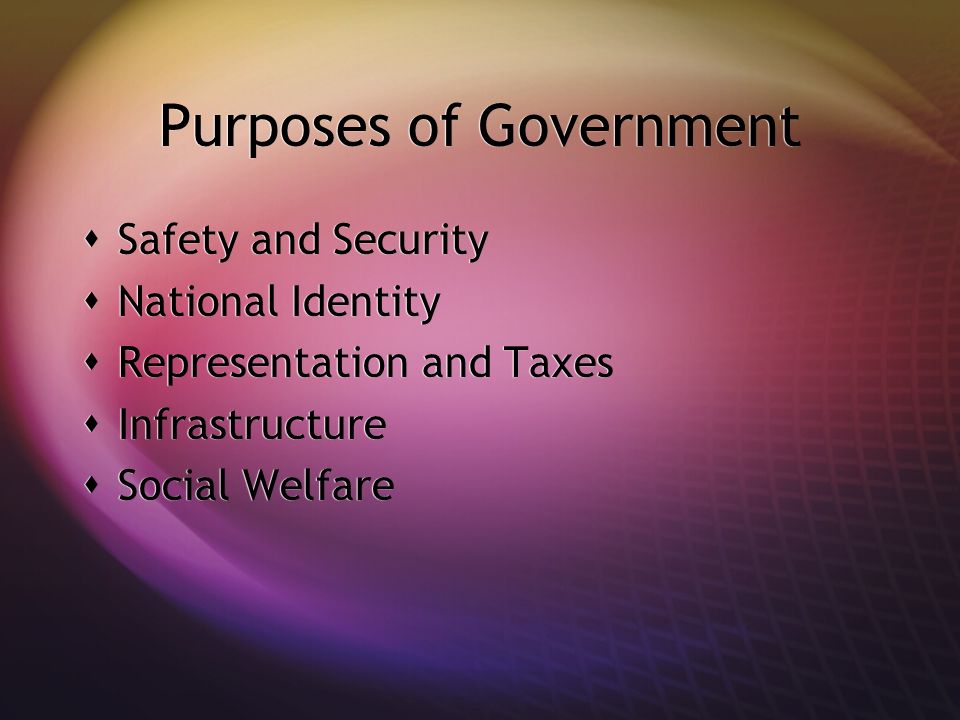 Purposes of Government  Safety and Security  National Identity  Representation and Taxes  Infrastructure  Social Welfare  Safety and Security  National Identity  Representation and Taxes  Infrastructure  Social Welfare