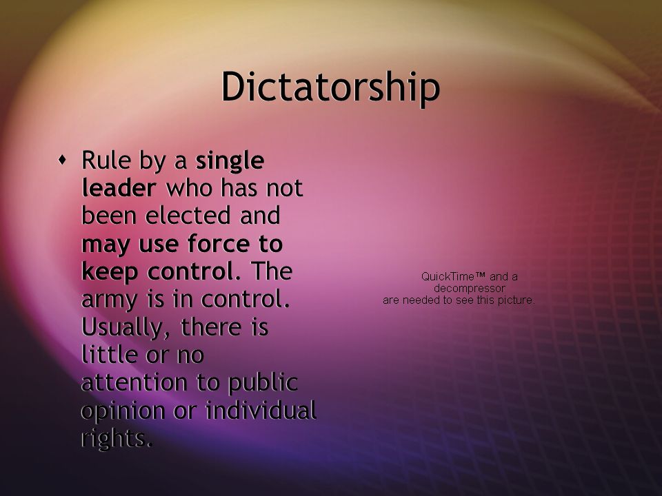 Dictatorship  Rule by a single leader who has not been elected and may use force to keep control.