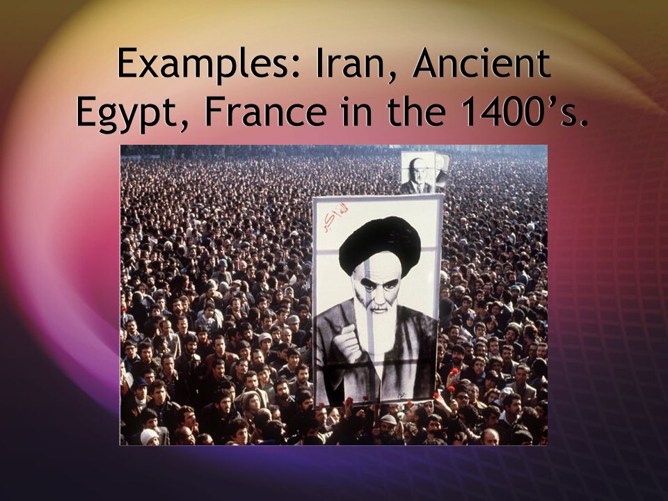 Examples: Iran, Ancient Egypt, France in the 1400’s.