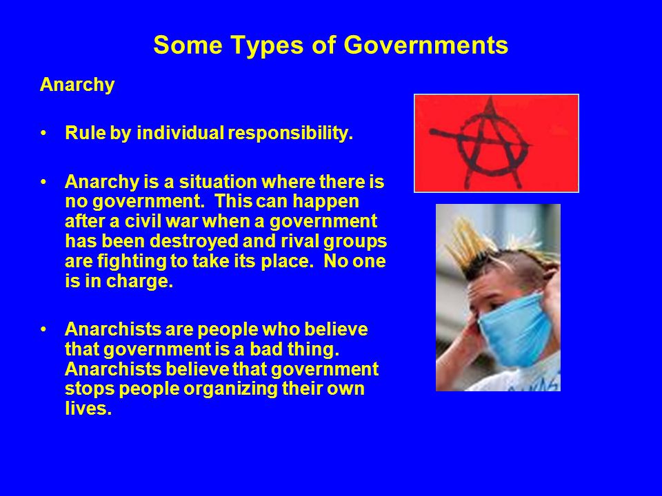 Some Types of Governments Anarchy Rule by individual responsibility.