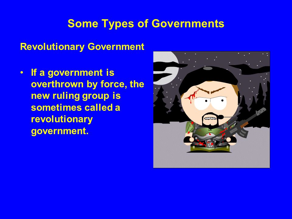 Some Types of Governments Revolutionary Government If a government is overthrown by force, the new ruling group is sometimes called a revolutionary government.