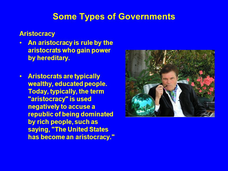 Some Types of Governments Aristocracy An aristocracy is rule by the aristocrats who gain power by hereditary.