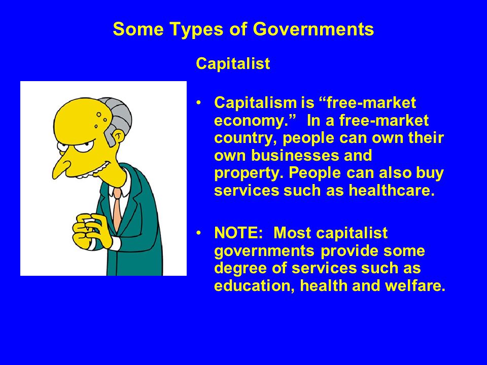 Some Types of Governments Capitalist Capitalism is free-market economy. In a free-market country, people can own their own businesses and property.