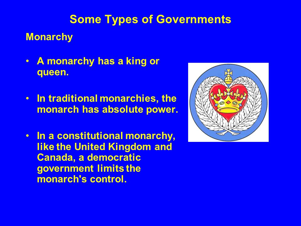 Some Types of Governments Monarchy A monarchy has a king or queen.