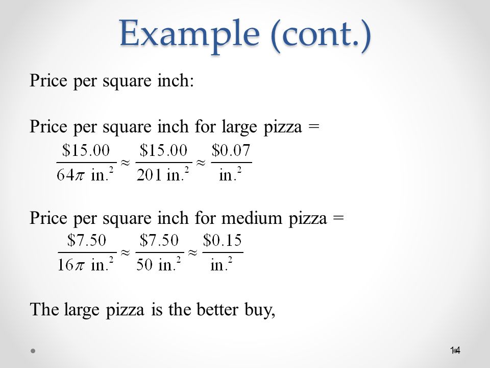 Example (cont.) Price per square inch: Price per square inch for large pizza = Price per square inch for medium pizza = The large pizza is the better buy, 14